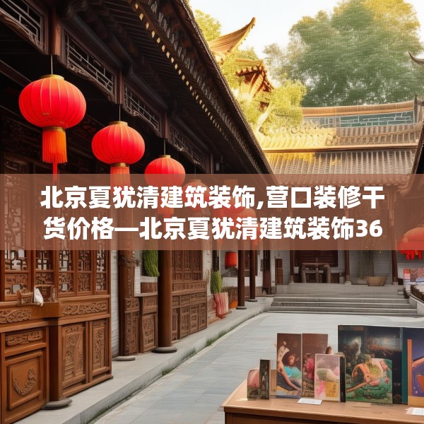 北京夏犹清建筑装饰,营口装修干货价格—北京夏犹清建筑装饰365.a241b242c245fgy.252fds