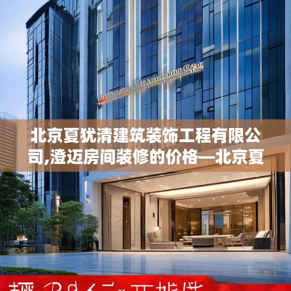 北京夏犹清建筑装饰工程有限公司,澄迈房间装修的价格—北京夏犹清建筑装饰工程有限公司333.a209b210c213fgy.220fghfd