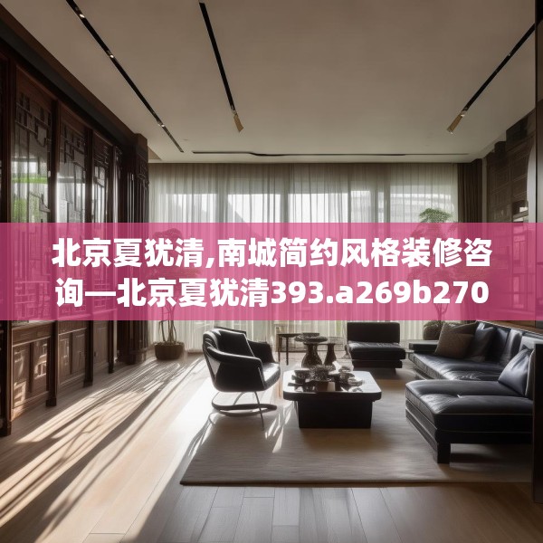 北京夏犹清,南城简约风格装修咨询—北京夏犹清393.a269b270c273fgy.280fhsg