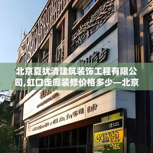 北京夏犹清建筑装饰工程有限公司,虹口走廊装修价格多少—北京夏犹清建筑装饰工程有限公司595.a471b472c475fgy.482jhhj