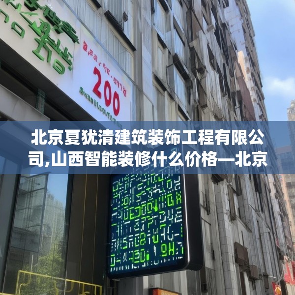 北京夏犹清建筑装饰工程有限公司,山西智能装修什么价格—北京夏犹清建筑装饰工程有限公司575.a451b452c455fgy.462bnbn