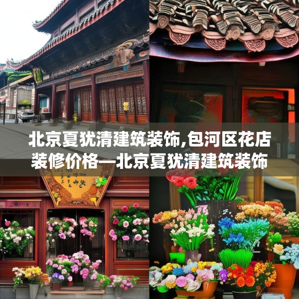 北京夏犹清建筑装饰,包河区花店装修价格—北京夏犹清建筑装饰599.a475b476c479fgy.486fds