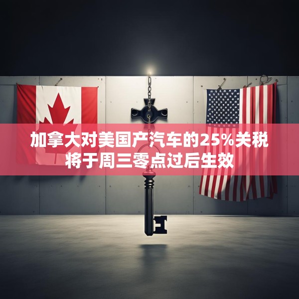 加拿大对美国产汽车的25%关税将于周三零点过后生效