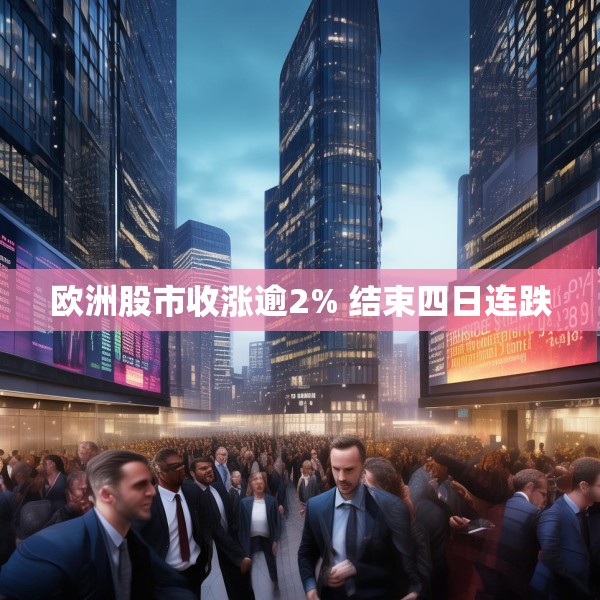 欧洲股市收涨逾2% 结束四日连跌