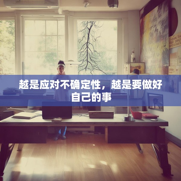 越是应对不确定性，越是要做好自己的事