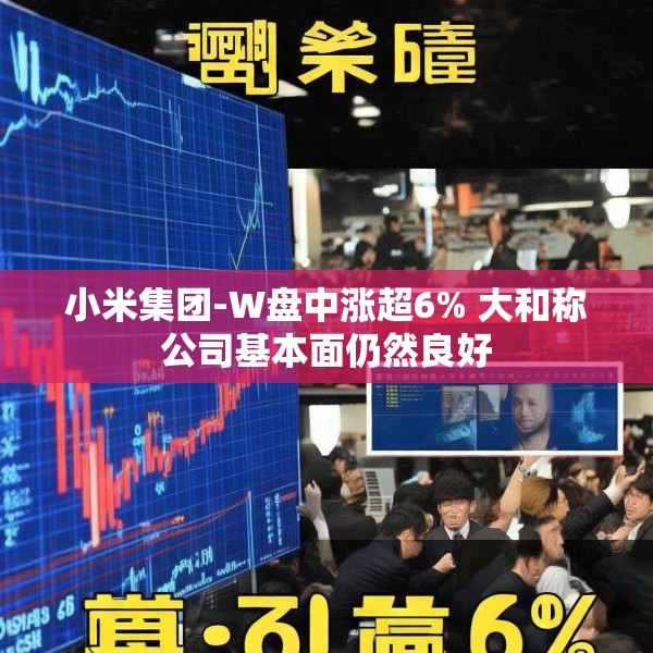 小米集团-W盘中涨超6% 大和称公司基本面仍然良好