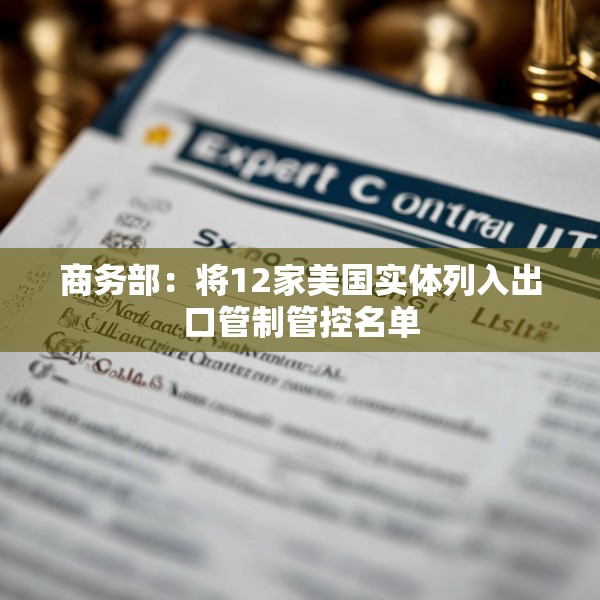 商务部：将12家美国实体列入出口管制管控名单