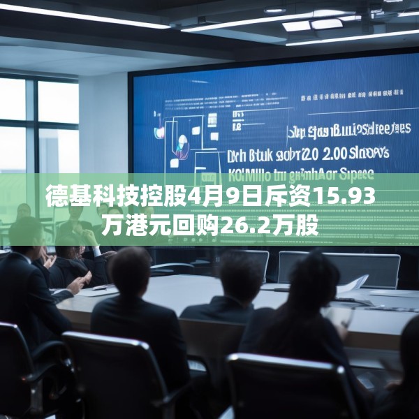 德基科技控股4月9日斥资15.93万港元回购26.2万股