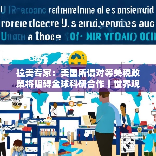 拉美专家：美国所谓对等关税政策将阻碍全球科研合作｜世界观