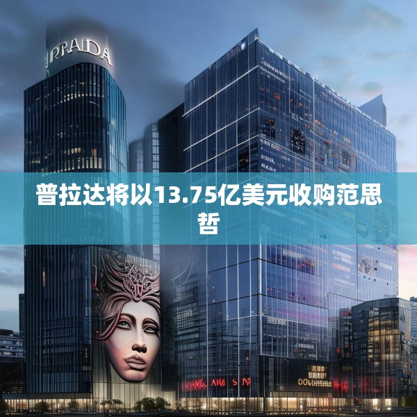 普拉达将以13.75亿美元收购范思哲