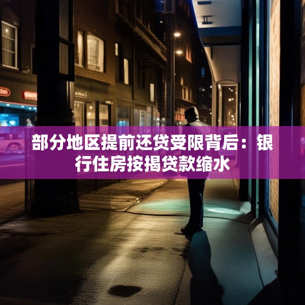 部分地区提前还贷受限背后：银行住房按揭贷款缩水
