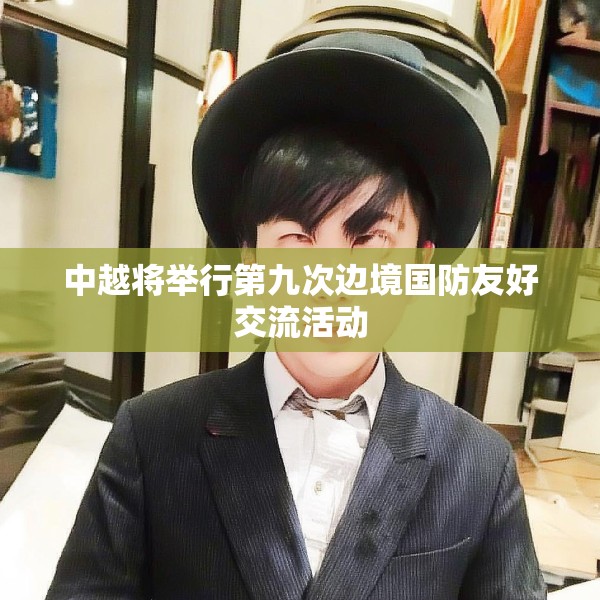 中越将举行第九次边境国防友好交流活动