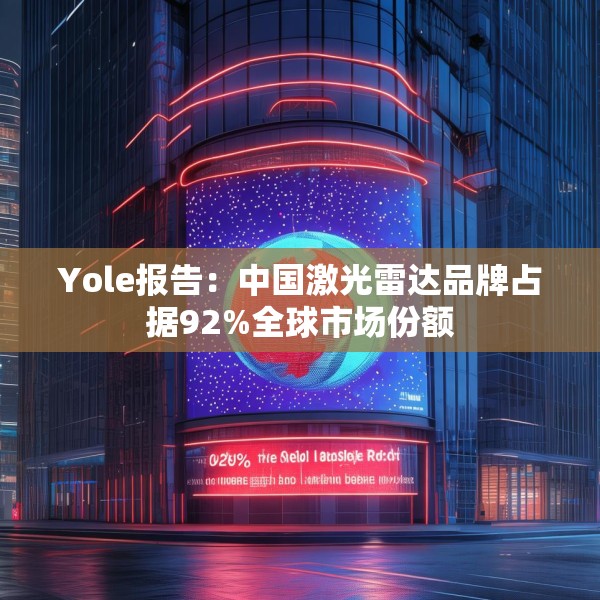 Yole报告：中国激光雷达品牌占据92%全球市场份额