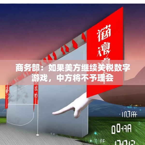 商务部：如果美方继续关税数字游戏，中方将不予理会