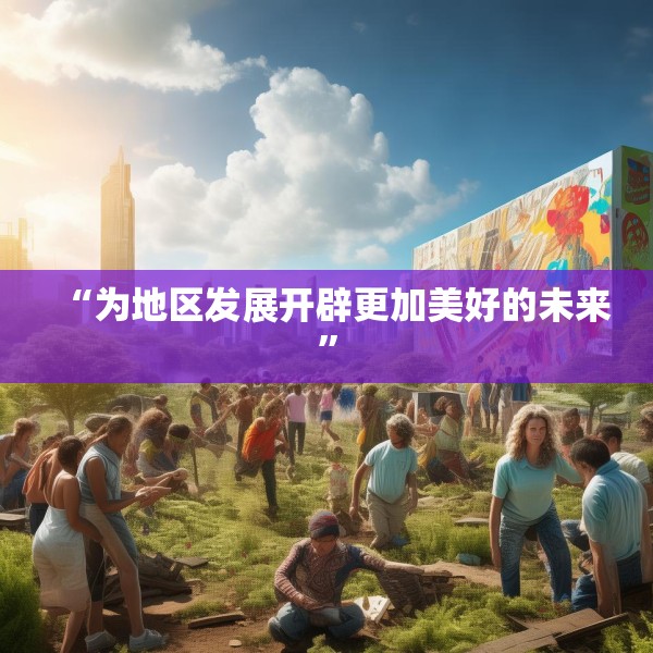 “为地区发展开辟更加美好的未来”