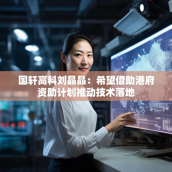 国轩高科刘晶晶：希望借助港府资助计划推动技术落地
