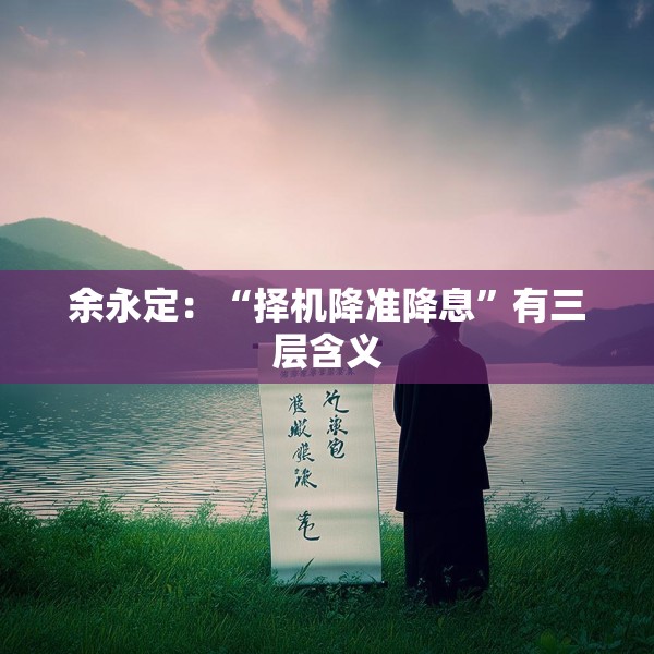 余永定：“择机降准降息”有三层含义