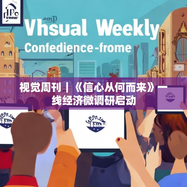 视觉周刊｜《信心从何而来》一线经济微调研启动