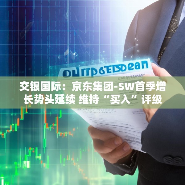 交银国际：京东集团-SW首季增长势头延续 维持“买入”评级