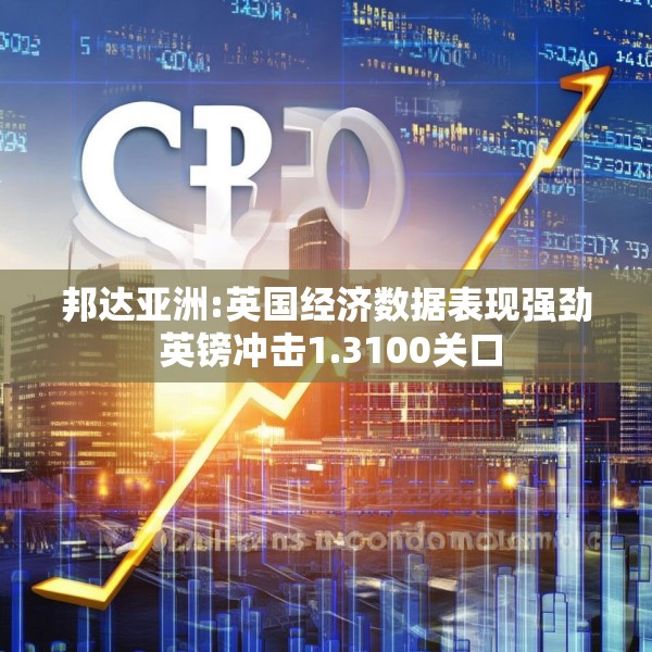 邦达亚洲:英国经济数据表现强劲 英镑冲击1.3100关口