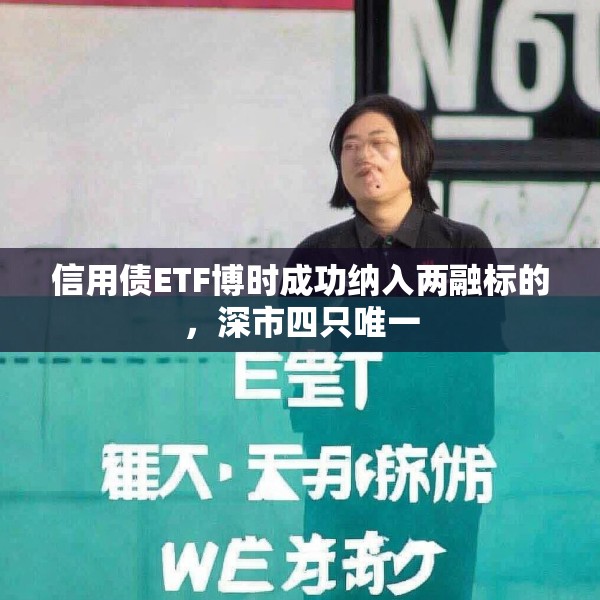信用债ETF博时成功纳入两融标的，深市四只唯一