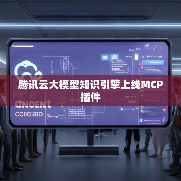 腾讯云大模型知识引擎上线MCP插件