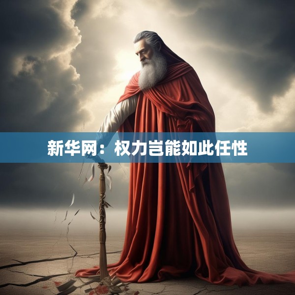 新华网：权力岂能如此任性
