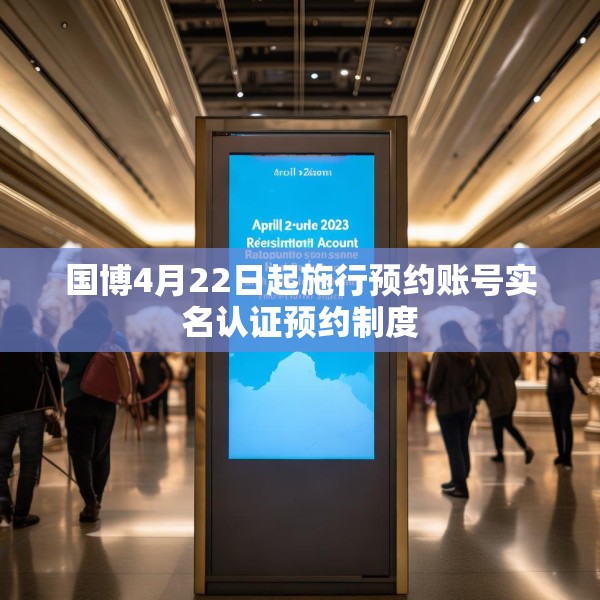 国博4月22日起施行预约账号实名认证预约制度