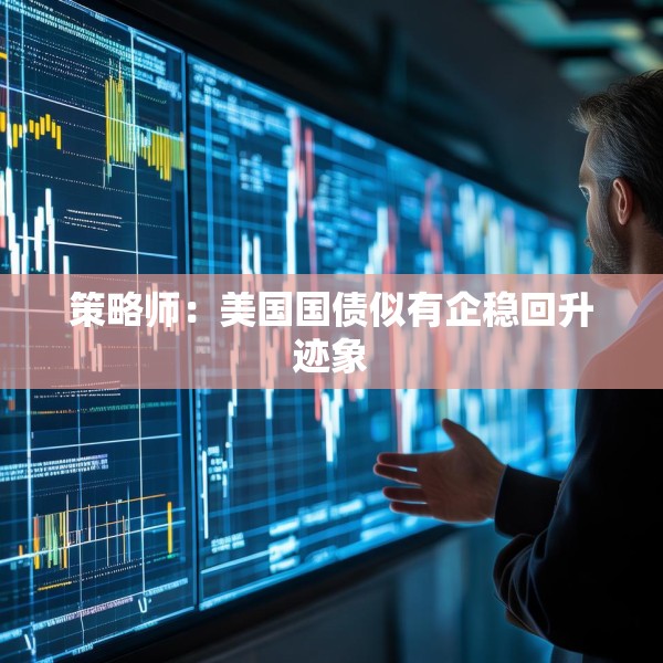 策略师：美国国债似有企稳回升迹象
