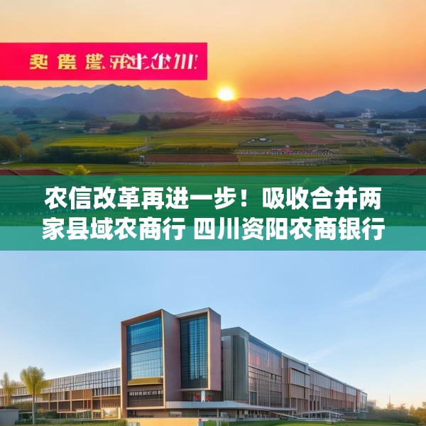 农信改革再进一步！吸收合并两家县域农商行 四川资阳农商银行组建市级统一法人银行