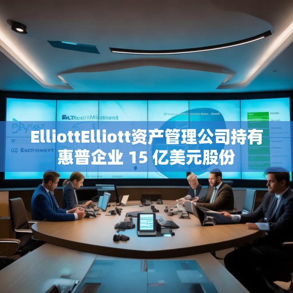 ElliottElliott资产管理公司持有惠普企业 15 亿美元股份