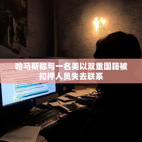 哈马斯称与一名美以双重国籍被扣押人员失去联系