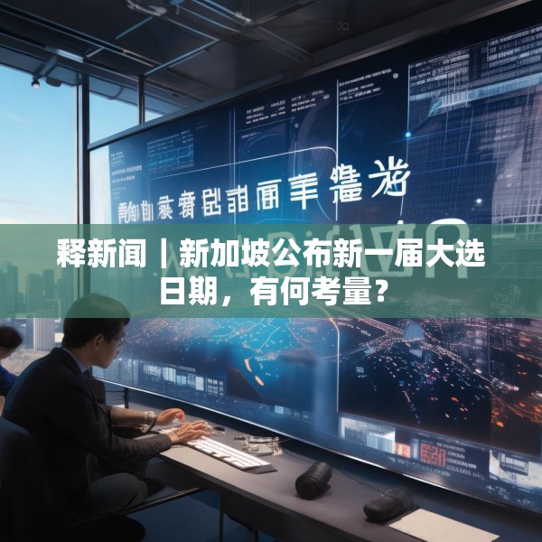 释新闻｜新加坡公布新一届大选日期，有何考量？