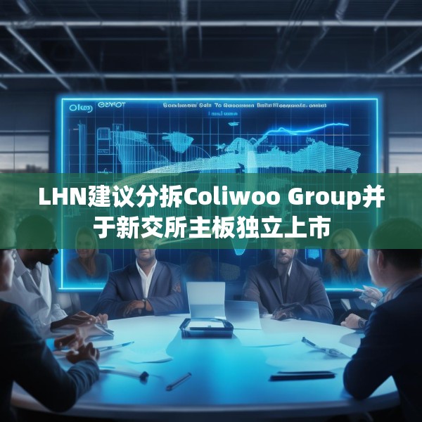 LHN建议分拆Coliwoo Group并于新交所主板独立上市