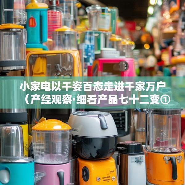 小家电以千姿百态走进千家万户（产经观察·细看产品七十二变①）
