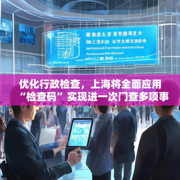 优化行政检查，上海将全面应用“检查码”实现进一次门查多项事