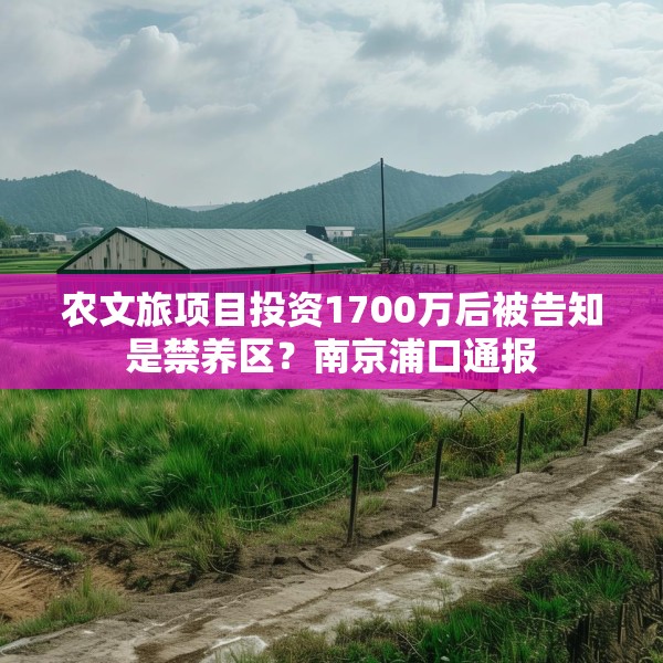 农文旅项目投资1700万后被告知是禁养区？南京浦口通报