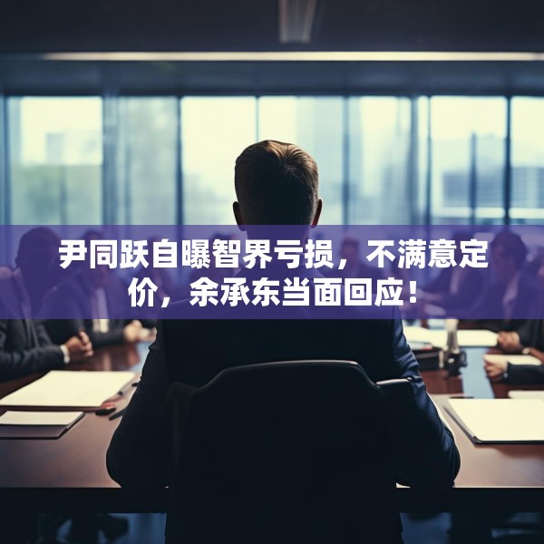 尹同跃自曝智界亏损，不满意定价，余承东当面回应！