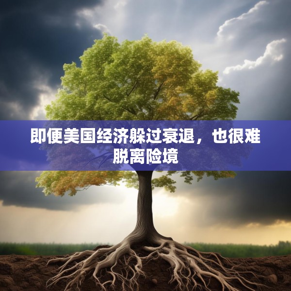 即便美国经济躲过衰退，也很难脱离险境