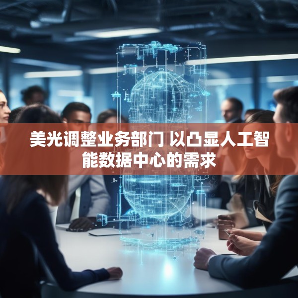 美光调整业务部门 以凸显人工智能数据中心的需求