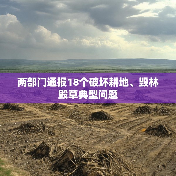 两部门通报18个破坏耕地、毁林毁草典型问题