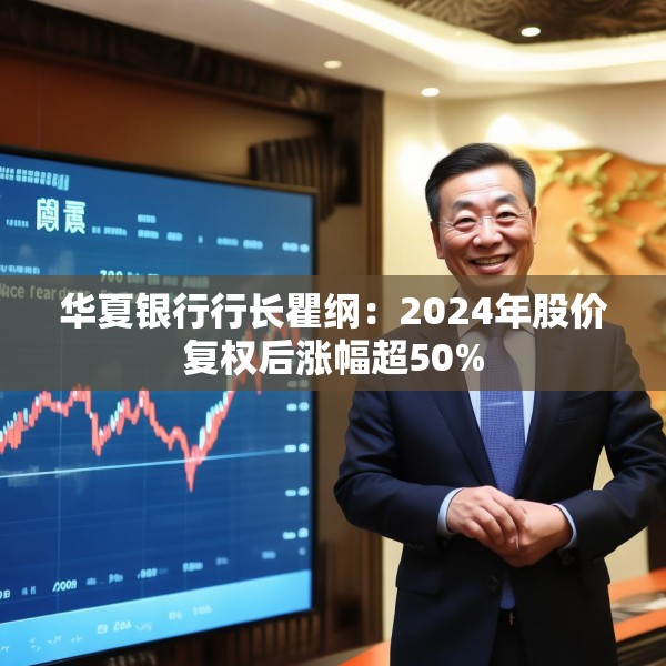 华夏银行行长瞿纲：2024年股价复权后涨幅超50%