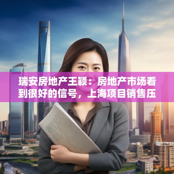 瑞安房地产王颖：房地产市场看到很好的信号，上海项目销售压力不大