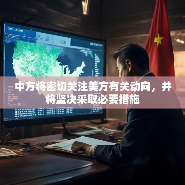 中方将密切关注美方有关动向，并将坚决采取必要措施