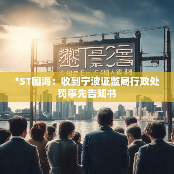 *ST围海：收到宁波证监局行政处罚事先告知书