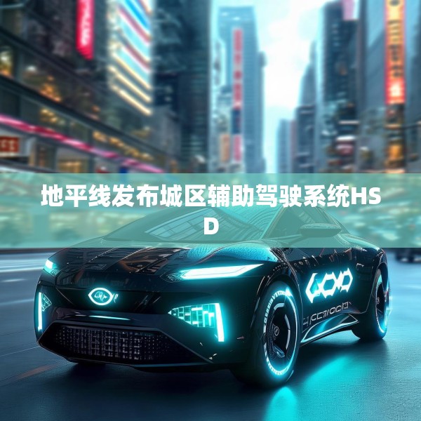 地平线发布城区辅助驾驶系统HSD