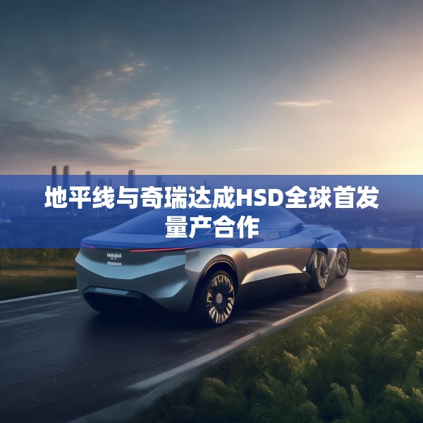 地平线与奇瑞达成HSD全球首发量产合作