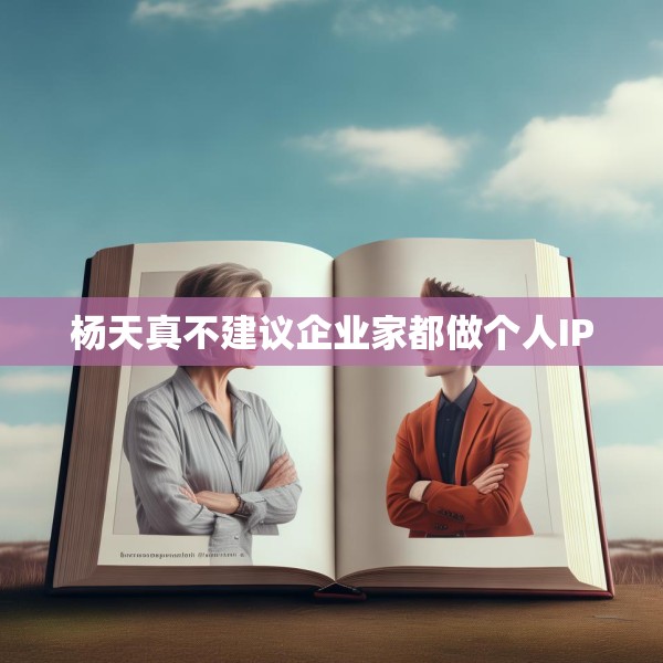 杨天真不建议企业家都做个人IP