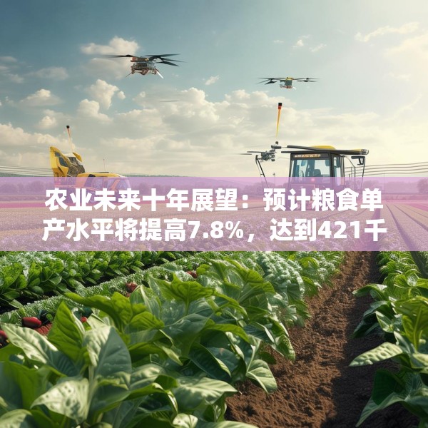 农业未来十年展望：预计粮食单产水平将提高7.8%，达到421千克/亩