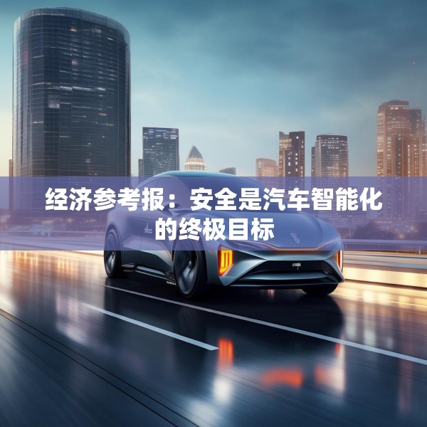 经济参考报：安全是汽车智能化的终极目标
